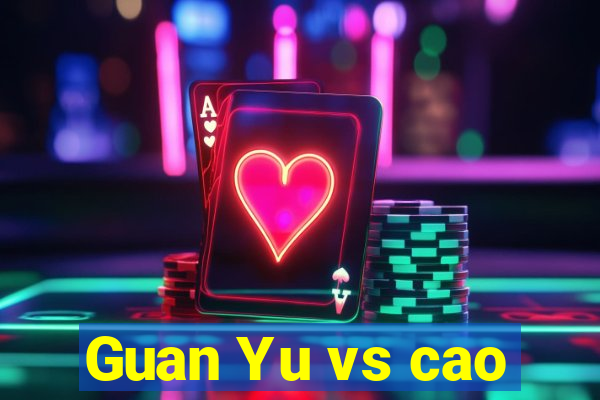 Guan Yu vs cao